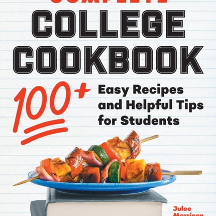 Complete College Cookbook: 100+ Easy Recipes and Helpful Tips for Students