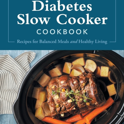 Diabetes Slow Cooker Cookbook: Recipes for Balanced Meals and Healthy Living