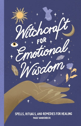 Witchcraft for Emotional Wisdom: Spells, Rituals, and Remedies for Healing