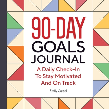 The 90-Day Goals Journal: A Daily Check-In to Stay Motivated and on Track