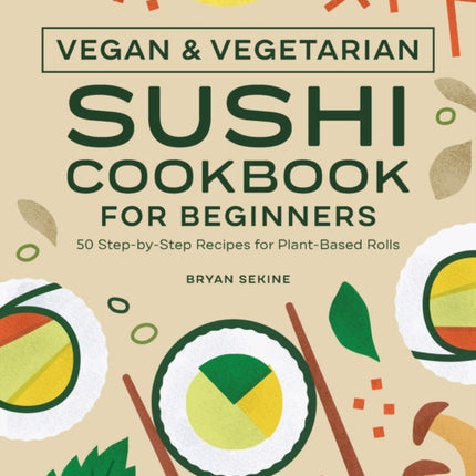 Vegan and Vegetarian Sushi Cookbook for Beginners: 50 Step-By-Step Recipes for Plant-Based Rolls