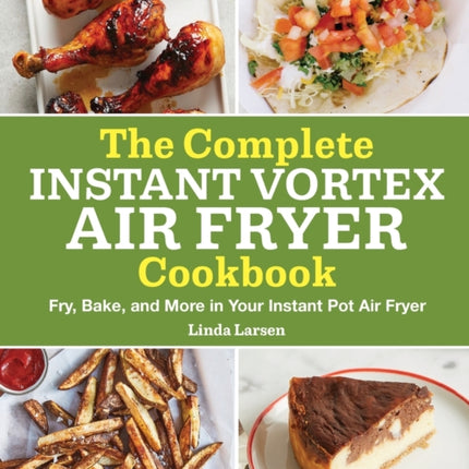 The Complete Instant Vortex Air Fryer Cookbook: Fry, Bake, and More in Your Instant Pot Air Fryer