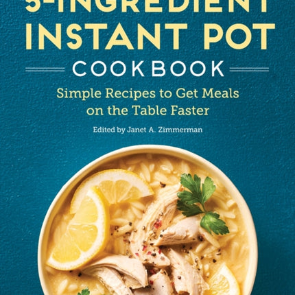 5-Ingredient Instant Pot Cookbook: Simple Recipes to Get Meals on the Table Faster