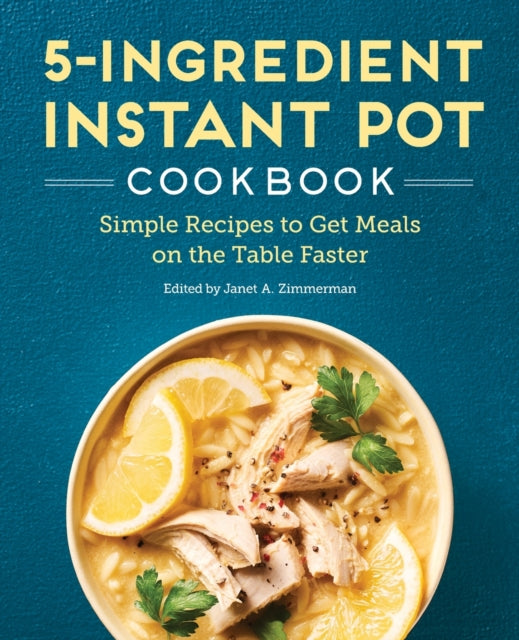 5-Ingredient Instant Pot Cookbook: Simple Recipes to Get Meals on the Table Faster