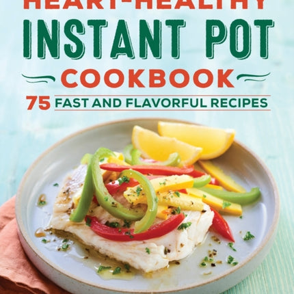 Heart-Healthy Instant Pot Cookbook: 75 Fast and