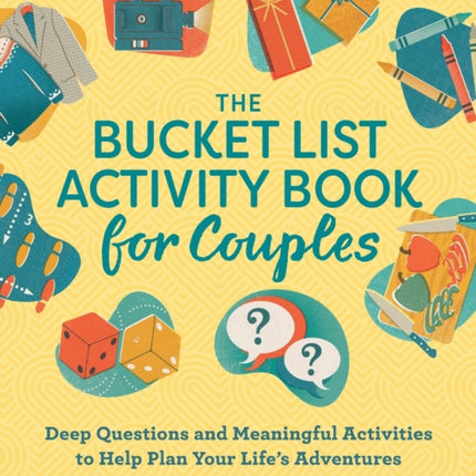 The Bucket List Activity Book for Couples: Deep Questions and Meaningful Activities to Help Plan Your Life's Adventures