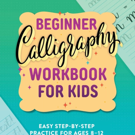 Beginner Calligraphy Workbook for Kids: Easy, Step-By-Step Practice for Ages 8-12