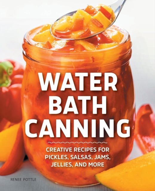 Water Bath Canning: Creative Recipes for Pickles,