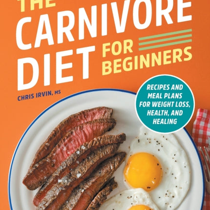 The Carnivore Diet for Beginners: Recipes and Meal Plans for Weight Loss, Health, and Healing