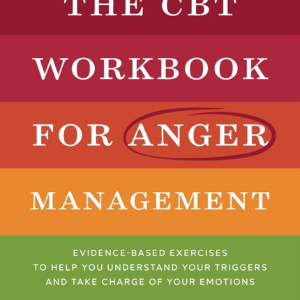 The CBT Workbook for Anger Management: Evidence-Based Exercises to Help You Understand Your Triggers and Take Charge of Your Emotions