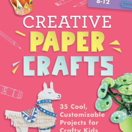Creative Paper Crafts: 35 Cool, Customizable