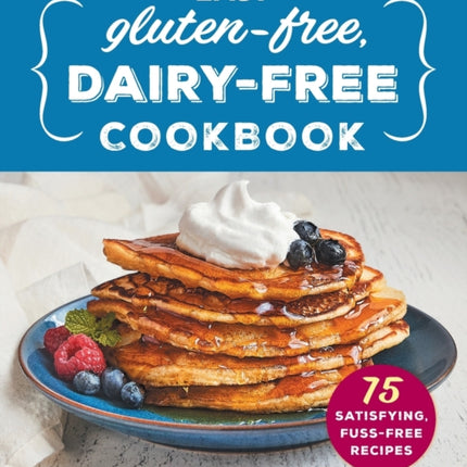 Easy Gluten-Free, Dairy-Free Cookbook: 75 Satisfying, Fuss-Free Recipes