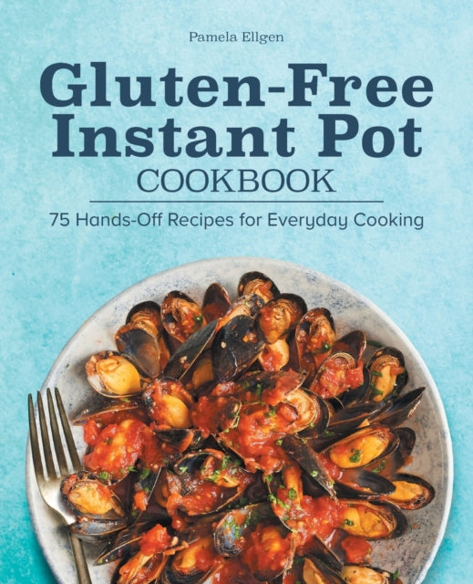 Gluten-Free Instant Pot Cookbook: 75 Hands-Off Recipes for Everyday Cooking