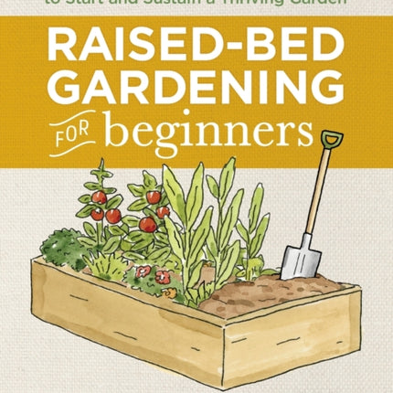 Raised-Bed Gardening for Beginners: Everything You Need to Know to Start and Sustain a Thriving Garden