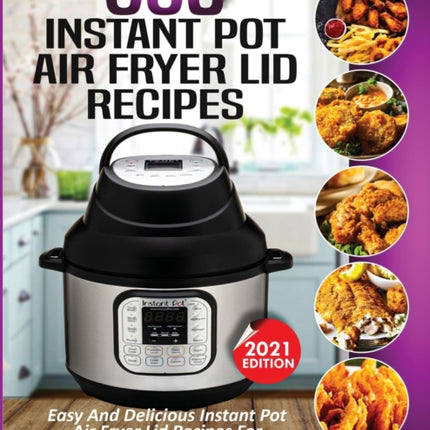550 Instant Pot Air Fryer Lid Recipes Cookbook: Easy & Delicious Instant Pot Air Fryer Lid Recipes For Fast And Healthy Meals