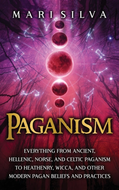 Paganism: Everything from Ancient, Hellenic, Norse, and Celtic Paganism to Heathenry, Wicca, and Other Modern Pagan Beliefs and Practices