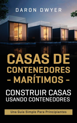 Casas de contenedores marítimos: Construir casas usando contenedores - Una guía simple para principiantes