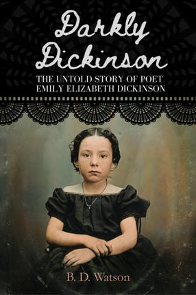 Darkly Dickinson: The Untold Story of Poet Emily Elizabeth Dickinson