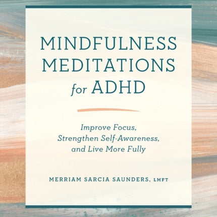 Mindfulness Meditations for ADHD: Improve Focus, Strengthen Self-Awareness, and Live More Fully