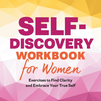 Self-Discovery Workbook for Women: Exercises to Find Clarity and Embrace Your True Self