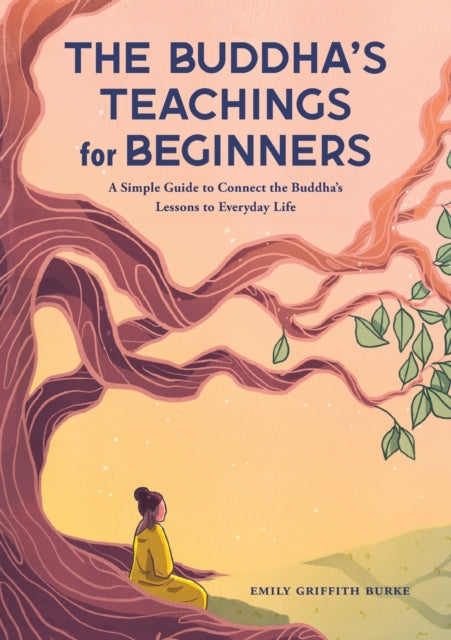 The Buddha's Teachings for Beginners: A Simple Guide to Connect the Buddha's Lessons to Everyday Life