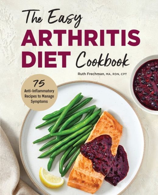 The Easy Arthritis Diet Cookbook: 75 Anti-Inflammatory Recipes to Manage Symptoms