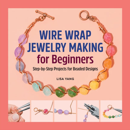 Wire Wrap Jewelry Making for Beginners: Step-By-Step Projects for Beaded Designs