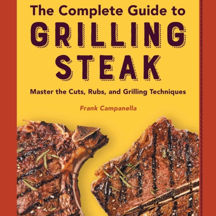 The Complete Guide to Grilling Steak Cookbook: Master the Cuts, Rubs, and Grilling Techniques