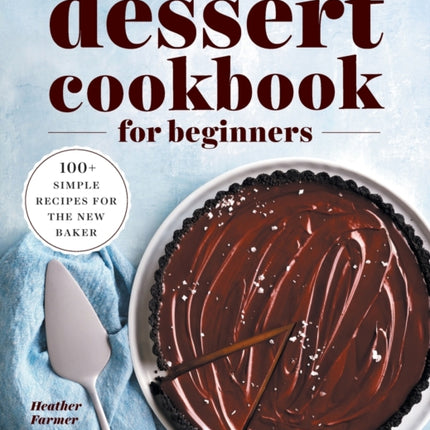 The Dessert Cookbook for Beginners: 100+ Simple Recipes for the New Baker