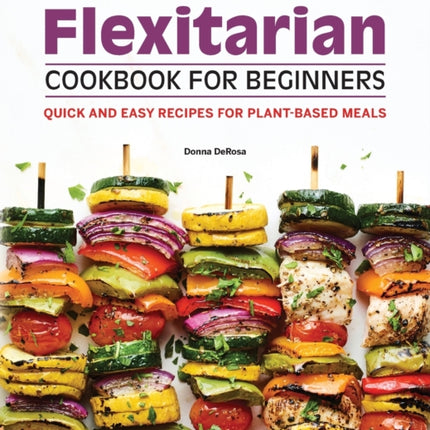 Flexitarian Cookbook for Beginners: Quick and Easy Recipes for Plant-Based Meals