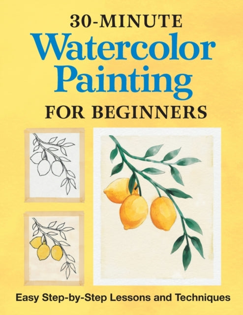 30-Minute Watercolor Painting for Beginners: Easy Step-By-Step Lessons and Techniques