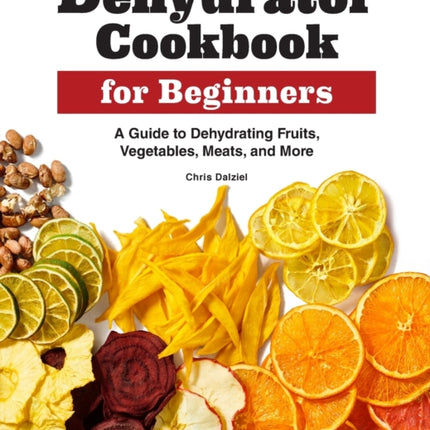 Dehydrator Cookbook for Beginners: A Guide to Dehydrating Fruits, Vegetables, Meats, and More