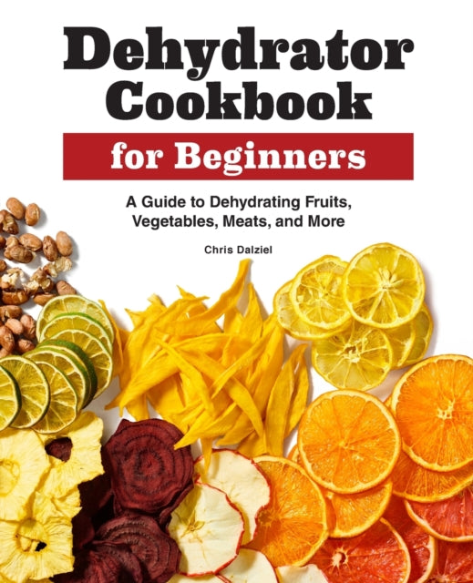 Dehydrator Cookbook for Beginners: A Guide to Dehydrating Fruits, Vegetables, Meats, and More