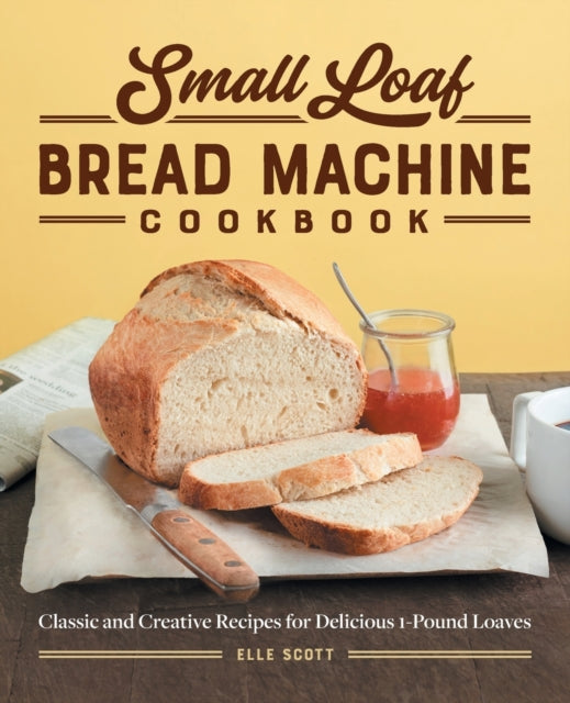 Small Loaf Bread Machine Cookbook: Classic and Creative Recipes for Delicious 1-Pound Loaves