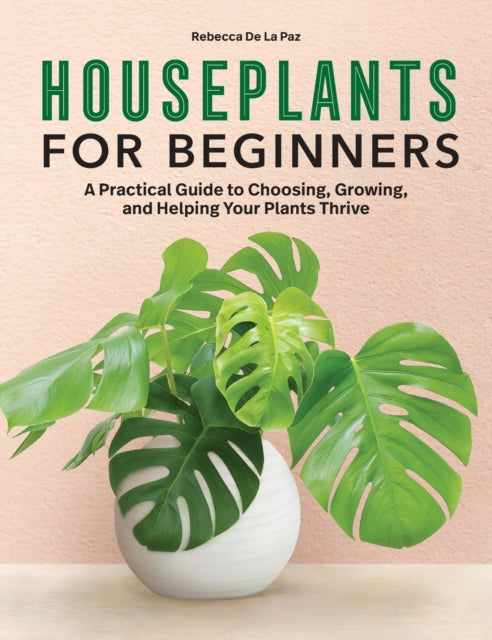 Houseplants for Beginners: A Practical Guide to Choosing, Growing, and Helping Your Plants Thrive