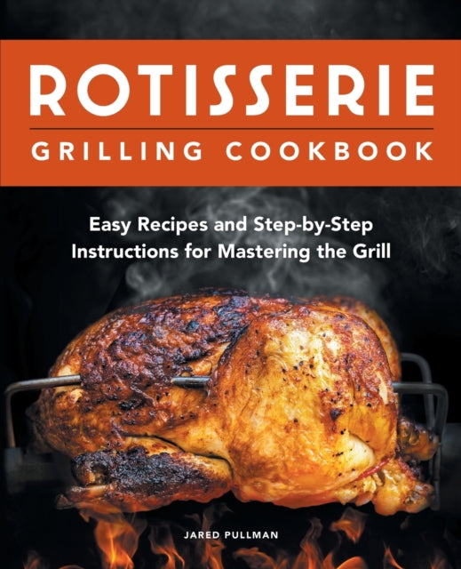 Rotisserie Grilling Cookbook: Easy Recipes and Step-By-Step Instructions for Mastering the Grill