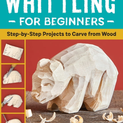 Whittling for Beginners: Step-By-Step Projects to Carve from Wood