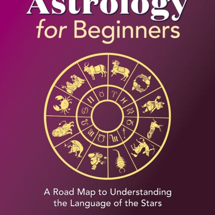 Astrology for Beginners: A Road Map to Understanding the Language of the Stars