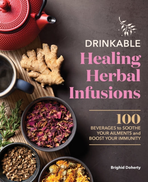Drinkable Healing Herbal Infusions: 100 Beverages