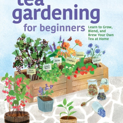 Tea Gardening for Beginners: Learn to Grow, Blend, and Brew Your Own Tea at Home