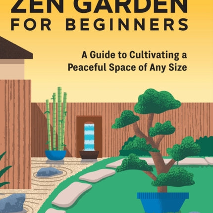 Zen Garden for Beginners: A Guide to Cultivating a Peaceful Space of Any Size