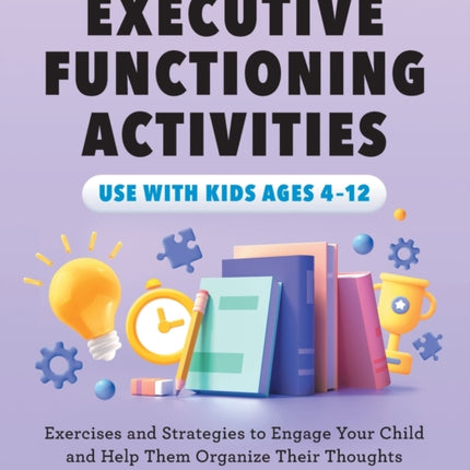 Executive Functioning Activities: Exercises and Strategies to Engage Your Child and Help Them Organize Their Thoughts