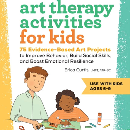 Art Therapy Activities for Kids: 75 Evidence-Based Art Projects to Improve Behavior, Build Social Skills, and Boost Emotional Resilience