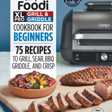 Ninja Foodi XL Pro Grill & Griddle Cookbook for Beginners: 75 Recipes to Grill, Sear, Bbq, Griddle, and Crisp