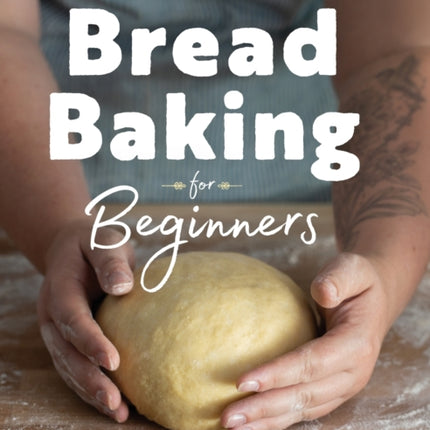 Bread Baking for Beginners: The Essential Guide to Baking Kneaded Breads, No-Knead Breads, and Enriched Breads