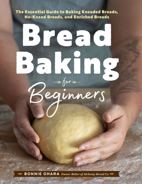 Bread Baking for Beginners: The Essential Guide to Baking Kneaded Breads, No-Knead Breads, and Enriched Breads