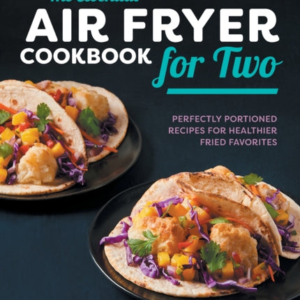 The Essential Air Fryer Cookbook for Two: Perfectly Portioned Recipes for Healthier Fried Favorites