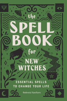 The Spell Book for New Witches: Essential Spells to Change Your Life