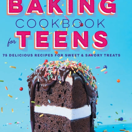 The Baking Cookbook for Teens: 75 Delicious Recipes for Sweet and Savory Treats