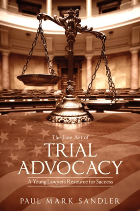 The Fine Art of Trial Advocacy: A Young Lawyer’s Resource for Success